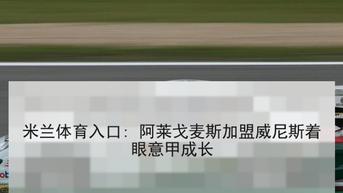 米兰体育入口: 阿莱戈麦斯加盟威尼斯着眼意甲成长