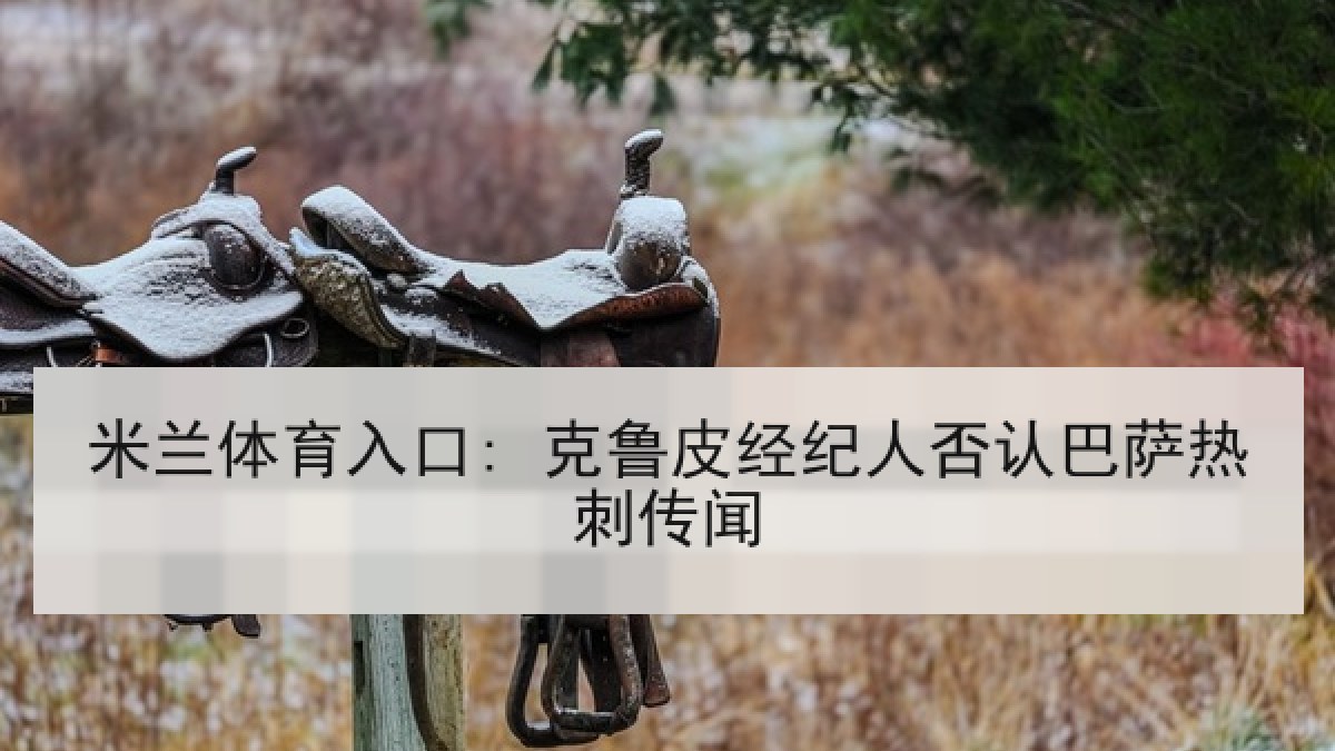 米兰体育入口: 克鲁皮经纪人否认巴萨热刺传闻