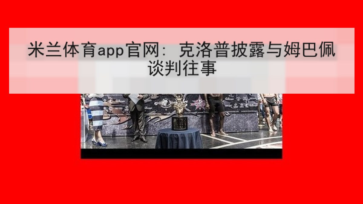米兰体育app官网: 克洛普披露与姆巴佩谈判往事