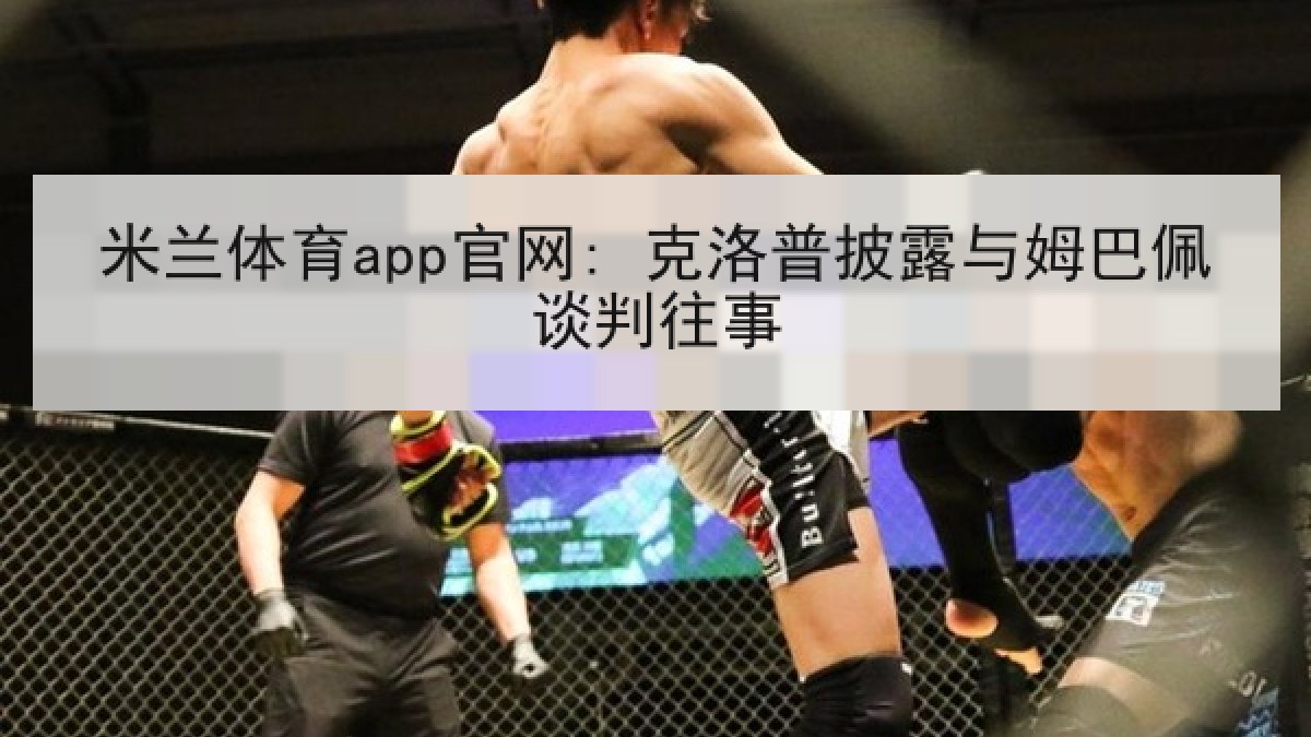米兰体育app官网: 克洛普披露与姆巴佩谈判往事