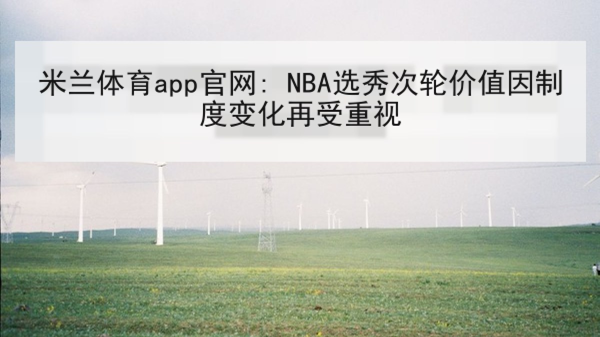 米兰体育app官网: NBA选秀次轮价值因制度变化再受重视