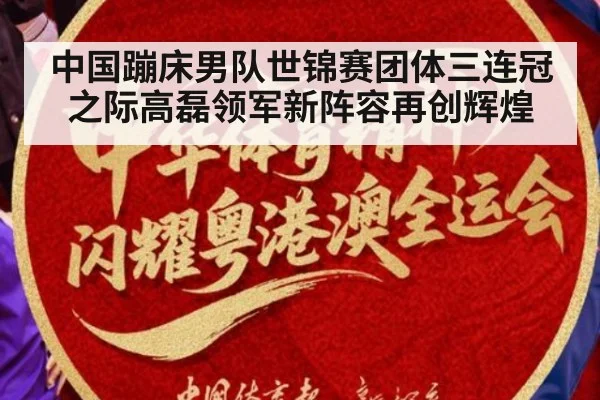 中国蹦床男队世锦赛团体三连冠之际高磊领军新阵容再创辉煌