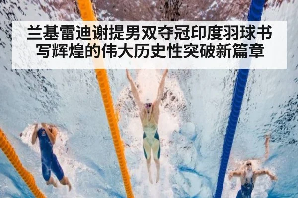 兰基雷迪谢提男双夺冠印度羽球书写辉煌的伟大历史性突破新篇章