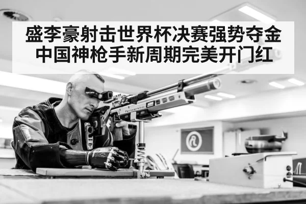 盛李豪射击世界杯决赛强势夺金 中国神枪手新周期完美开门红