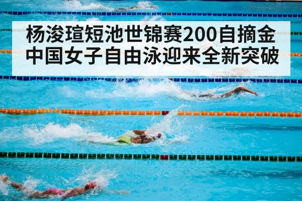 杨浚瑄短池世锦赛200自摘金 中国女子自由泳迎来全新突破