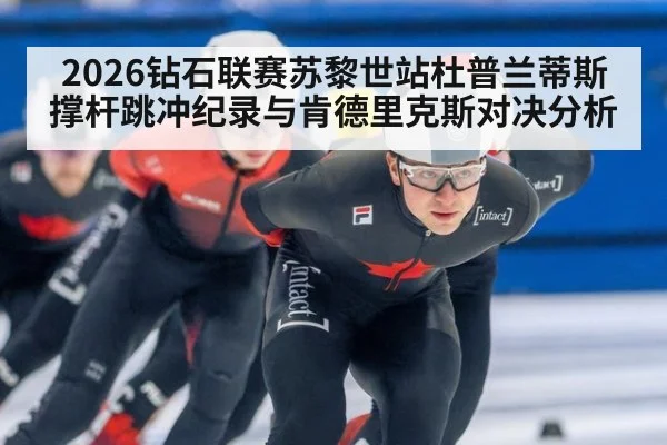 2026钻石联赛苏黎世站杜普兰蒂斯撑杆跳冲纪录与肯德里克斯对决分析